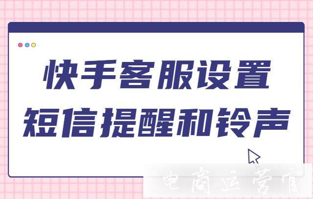 快手客服怎么設(shè)置短信提醒和鈴聲?